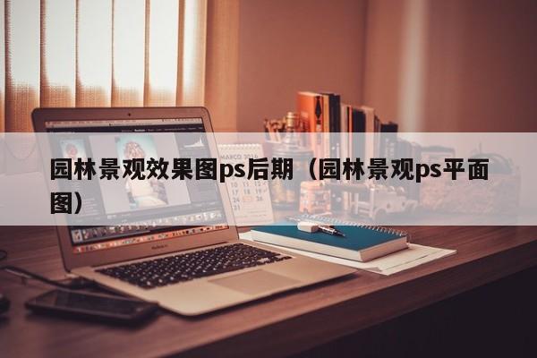 园林景观效果图ps后期（园林景观ps平面图）