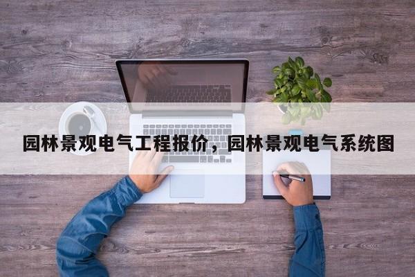 园林景观电气工程报价，园林景观电气系统图