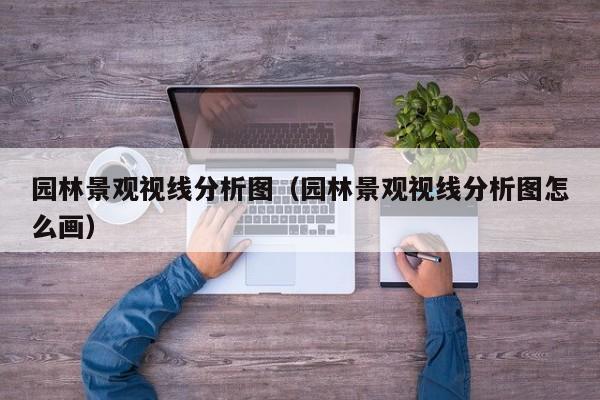 园林景观视线分析图（园林景观视线分析图怎么画）