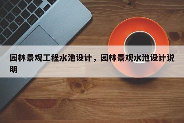 园林景观工程水池设计，园林景观水池设计说明