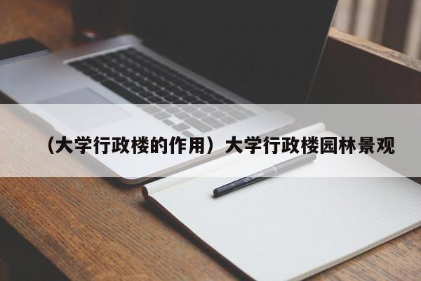 （大学行政楼的作用）大学行政楼园林景观