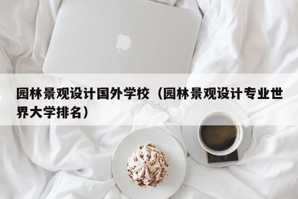 园林景观设计国外学校（园林景观设计专业世界大学排名）