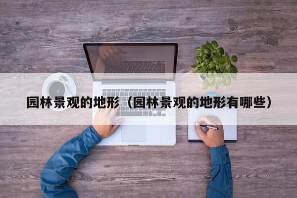 园林景观的地形（园林景观的地形有哪些）