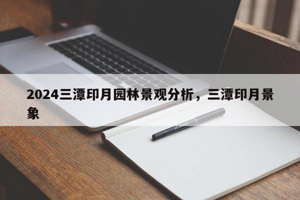 2024三潭印月园林景观分析，三潭印月景象