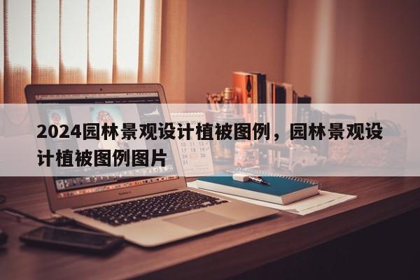 2024园林景观设计植被图例，园林景观设计植被图例图片