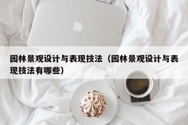 园林景观设计与表现技法（园林景观设计与表现技法有哪些）