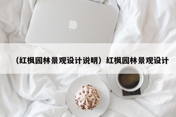 （红枫园林景观设计说明）红枫园林景观设计
