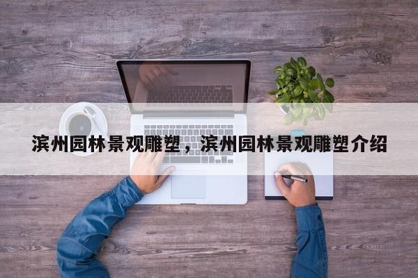 滨州园林景观雕塑，滨州园林景观雕塑介绍
