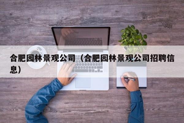 合肥园林景观公司（合肥园林景观公司招聘信息）