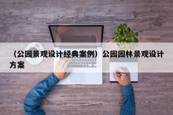 （公园景观设计经典案例）公园园林景观设计方案