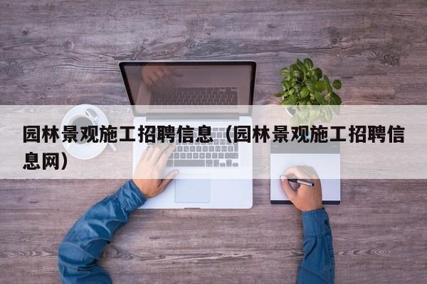 园林景观施工招聘信息（园林景观施工招聘信息网）