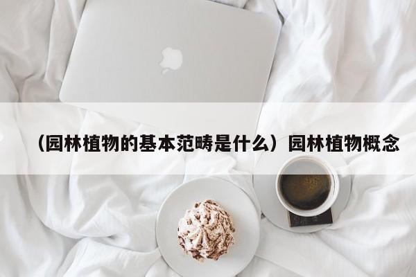 （园林植物的基本范畴是什么）园林植物概念
