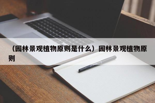 （园林景观植物原则是什么）园林景观植物原则