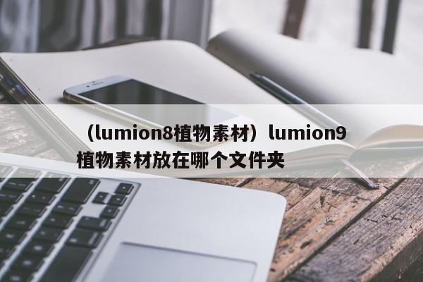 (lumion8植物素材)lumion9植物素材放在哪个文件夹