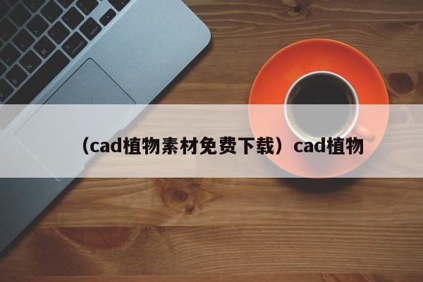 （cad植物素材免费下载）cad植物