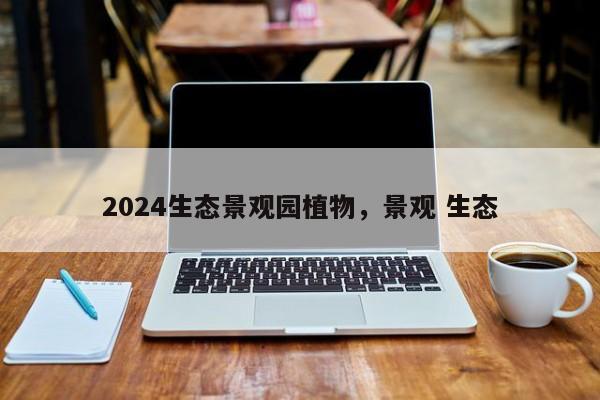 2024生态景观园植物,景观 生态