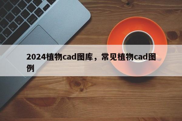 2024植物cad图库,常见植物cad图例