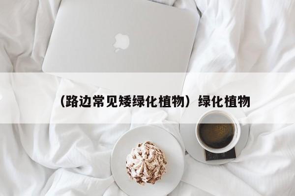 （路边常见矮绿化植物）绿化植物