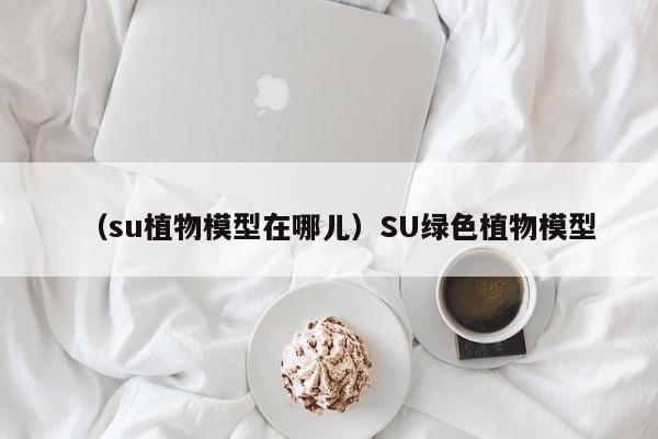(su植物模型在哪儿)SU绿色植物模型
