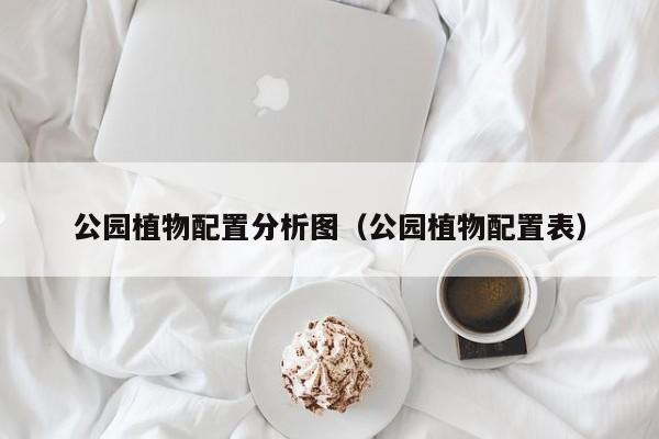 公园植物配置分析图(公园植物配置表)