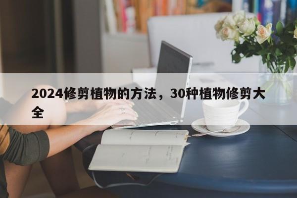 2024修剪植物的方法,30种植物修剪大全