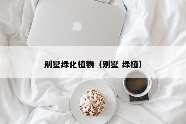 别墅绿化植物（别墅 绿植）