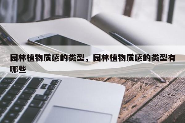 园林植物质感的类型，园林植物质感的类型有哪些