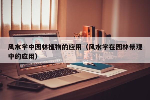 风水学中园林植物的应用（风水学在园林景观中的应用）