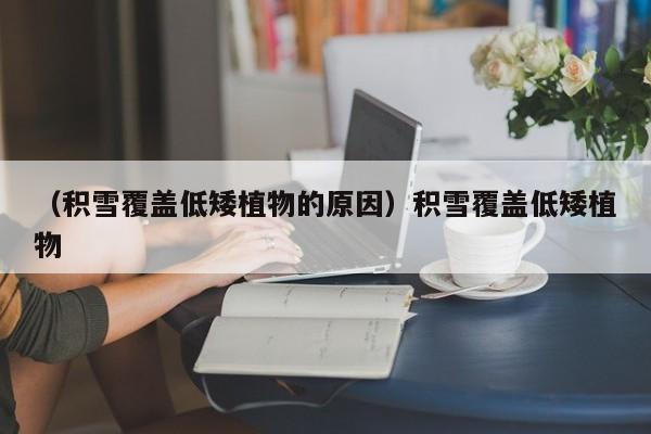 （积雪覆盖低矮植物的原因）积雪覆盖低矮植物