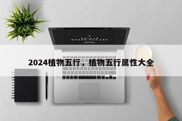 2024植物五行，植物五行属性大全