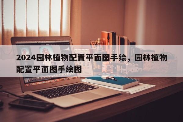 2024园林植物配置平面图手绘，园林植物配置平面图手绘图