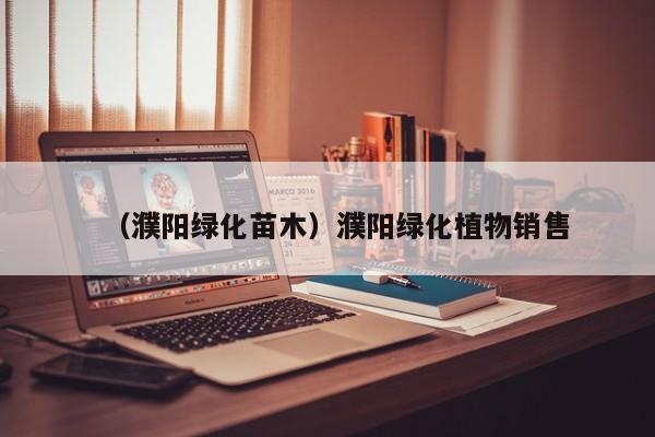 （濮阳绿化苗木）濮阳绿化植物销售