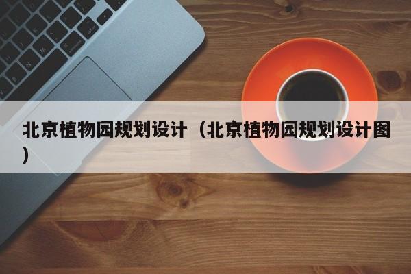 北京植物园规划设计（北京植物园规划设计图）