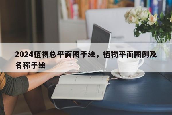 2024植物总平面图手绘，植物平面图例及名称手绘